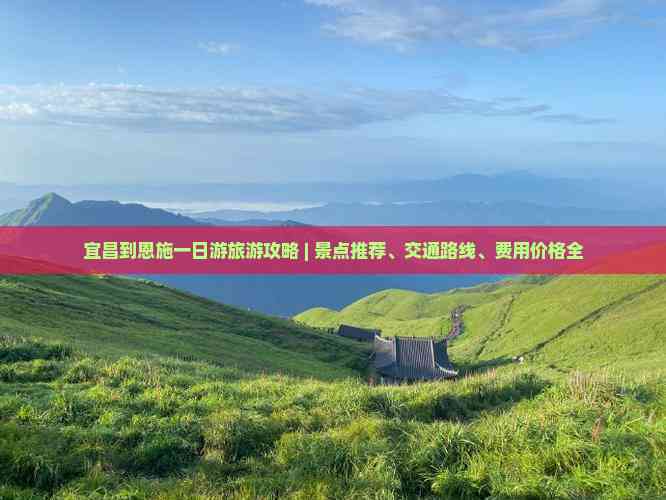 宜昌到恩施一日游旅游攻略 | 景點推薦、交通路線、費用價格全